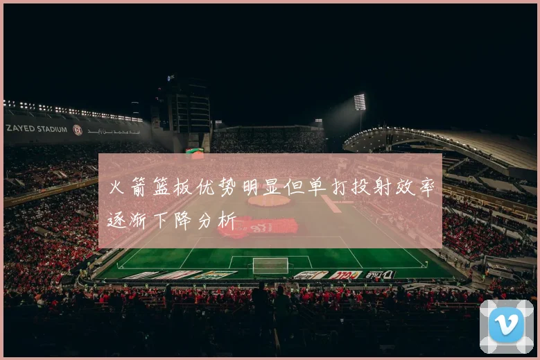 火箭篮板优势明显但单打投射效率逐渐下降分析