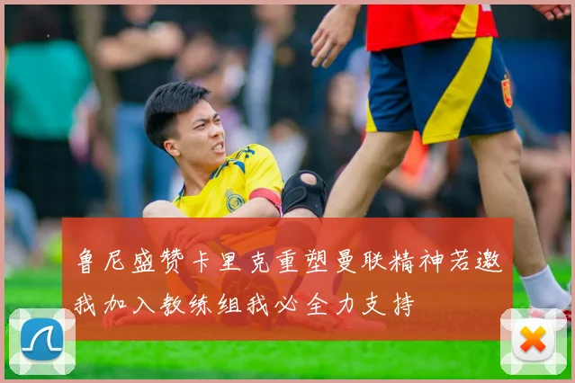 鲁尼盛赞卡里克重塑曼联精神若邀我加入教练组我必全力支持