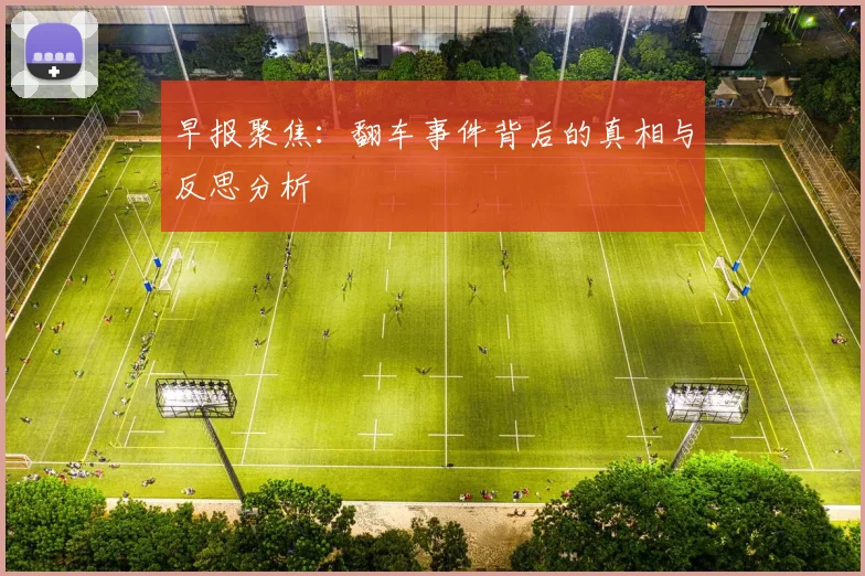 早报聚焦：翻车事件背后的真相与反思分析