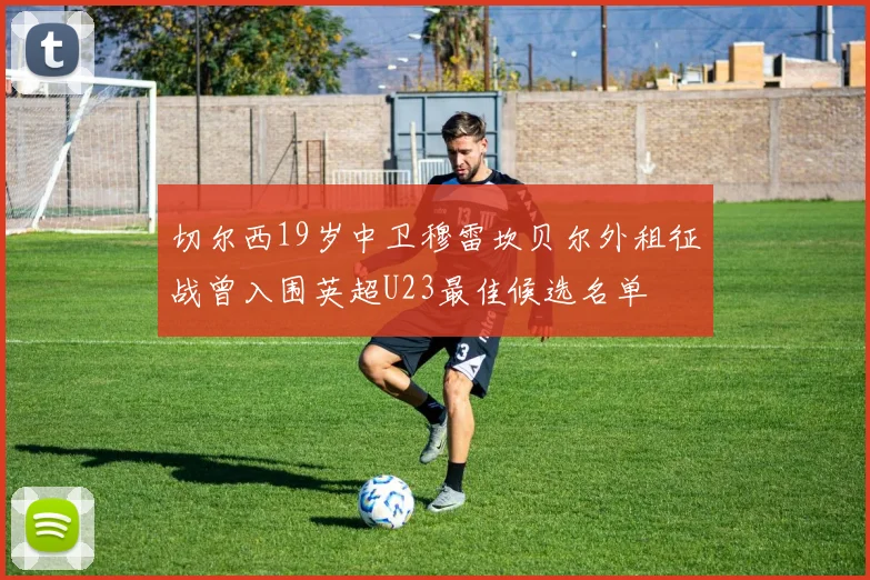 切尔西19岁中卫穆雷坎贝尔外租征战曾入围英超U23最佳候选名单