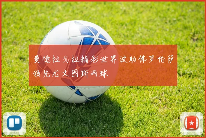 曼德拉戈拉精彩世界波助佛罗伦萨领先尤文图斯两球