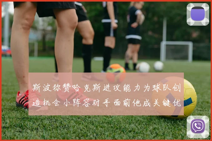 斯波称赞哈克斯进攻能力为球队创造机会小阵容对手面前他成关键优势