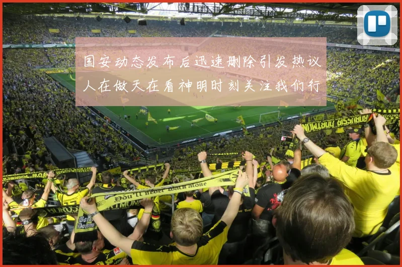 国安动态发布后迅速删除引发热议人在做天在看神明时刻关注我们行为