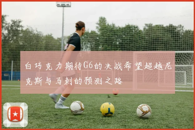 白巧克力期待G6的决战希望超越尼克斯与马刺的预测之路
