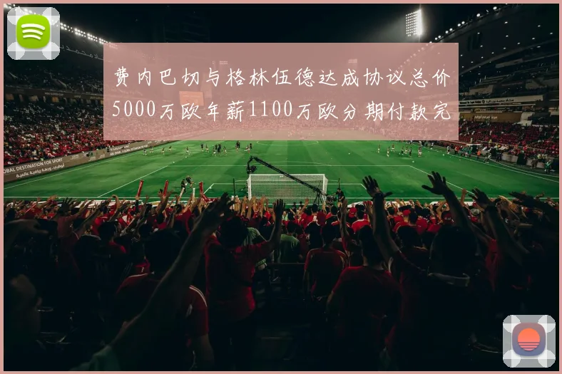 费内巴切与格林伍德达成协议总价5000万欧年薪1100万欧分期付款完成交易
