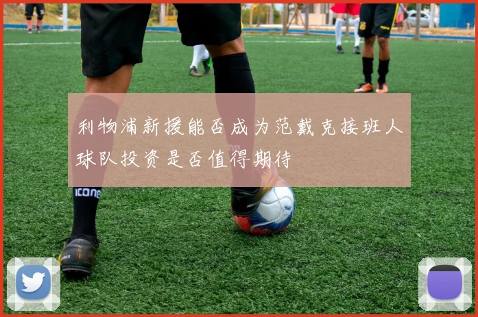 利物浦新援能否成为范戴克接班人球队投资是否值得期待