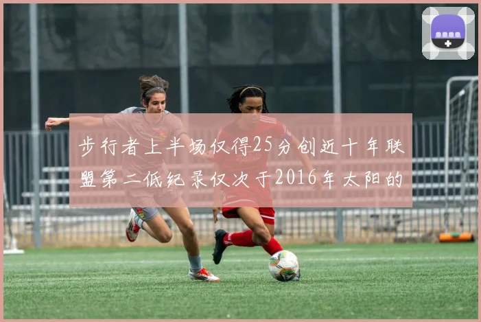 步行者上半场仅得25分创近十年联盟第二低纪录仅次于2016年太阳的22分