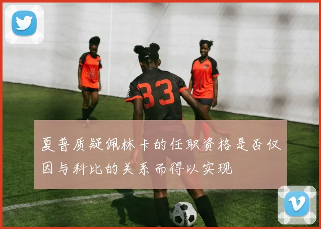 夏普质疑佩林卡的任职资格是否仅因与科比的关系而得以实现