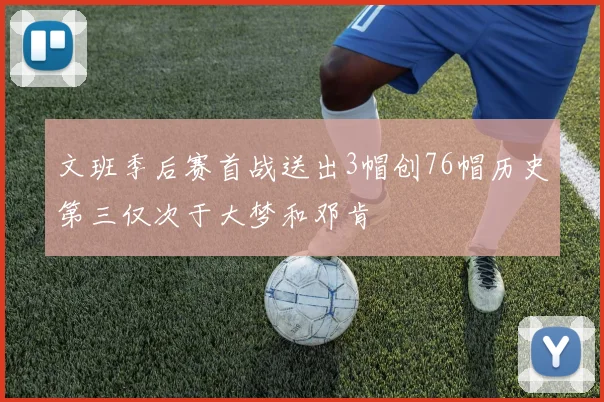 文班季后赛首战送出3帽创76帽历史第三仅次于大梦和邓肯