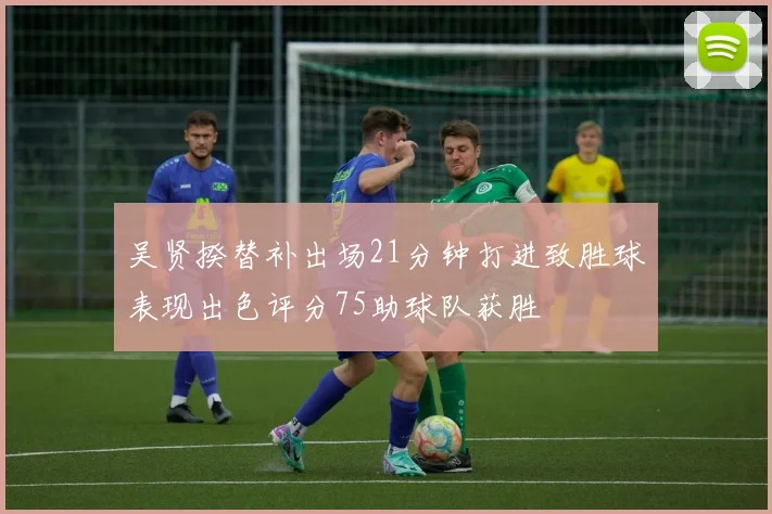 吴贤揆替补出场21分钟打进致胜球表现出色评分75助球队获胜